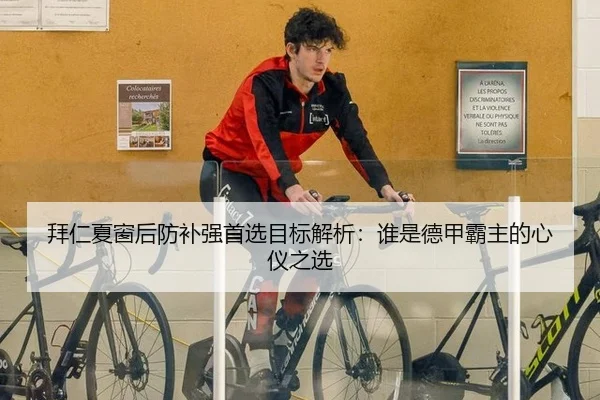 拜仁夏窗后防补强首选目标解析：谁是德甲霸主的心仪之选