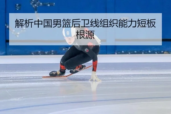 解析中国男篮后卫线组织能力短板根源